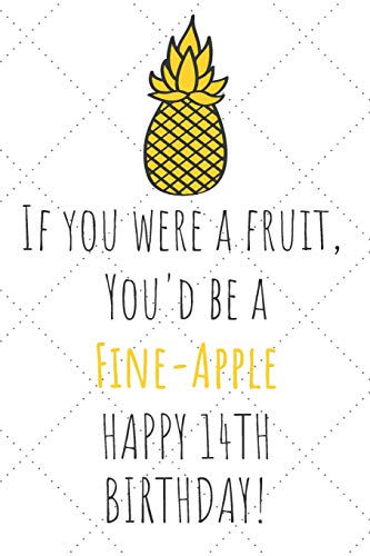 If You Were A Fruit You'd Be A Fine-Apple Happy 14th Birthday: 14th Birthday Gift Journal / Notebook / Diary / Unique Pineapple Lovers Greeting Card Pun Alternative