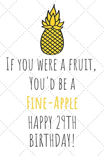 If You Were A Fruit You'd Be A Fine-Apple Happy 29th Birthday: 29th Birthday Gift Journal / Notebook / Diary / Unique Pineapple Lovers Greeting Card Pun Alternative
