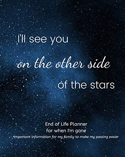 I'll See You on The Other Side of The Stars -End of Life Planner For When I'm Gone: Simple easy to use, fill-in-the-blank end of life planning guide