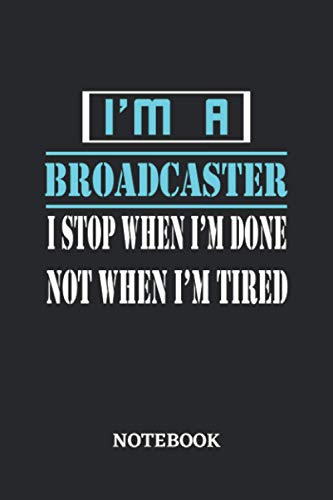 I'm a Broadcaster I stop when I'm done not when I'm tired Notebook: 6x9 inches - 110 ruled, lined pages • Greatest Passionate working Job Journal • Gift, Present Idea
