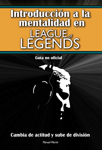 Introducción a la Mentalidad en League of Legends: Cambia tu actitud y sube de División (Guía No Oficial)