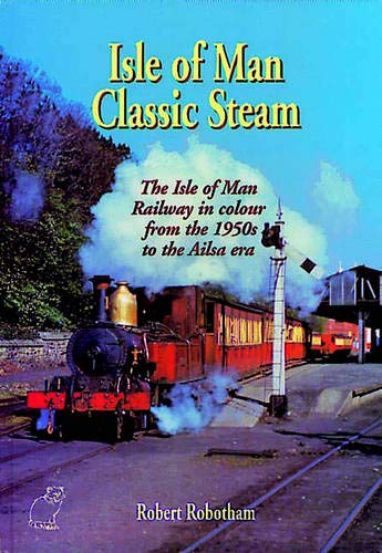 Isle of Man Classic Steam: Isle of Man Railway in Colour from the 1950's to the Ailsa Era