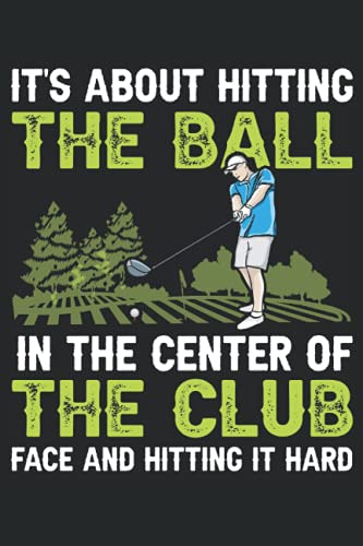 IT'S ABOUT HITTING THE BALL IN THE CENTER OF THE CLUB FACE AND HITTING IT HARD: 6*9 Golf Scorecard for writing down scores, location details, date and players. 100 Pages.