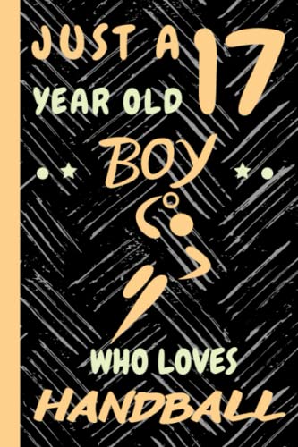 Just a 17 Year Old Boy Who Loves Handball: Beautiful 17 Year Old Birthday Handball Gift Notebook/Journal, Beautiful Handball Gift For Teens and Boys ... 17th Birthday, Lined Journal 110 Pages.