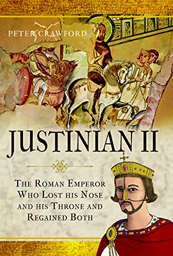 Justinian II: The Roman Emperor Who Lost his Nose and his Throne and Regained Both