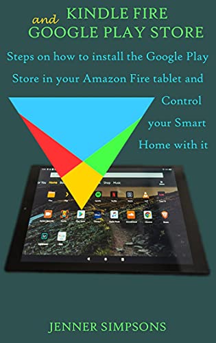 KINDLE FIRE AND GOOGLE PLAY STORE: Steps on how to install the Google Play Store in your Amazon Fire tablet and Control your Smart Home with it (English Edition)