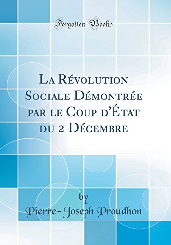 La Révolution Sociale Démontrée par le Coup d'État du 2 Décembre (Classic Reprint)