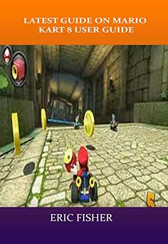LATEST GUIDE ON MARIO KART 8 USER GUIDE: Latest Guide That Teaches the Entire Shortcut That You Need To Know In Mario 8 (English Edition)