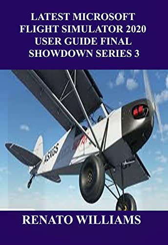 LATEST MICROSOFT FLIGHT SIMULATOR 2020 USER GUIDE FINAL SHOWDOWN SERIES 3: The guide that encompasses everything you need to know about Microsoft flight ... 2020 USER GUIDE SERIES 1) (English Edition)