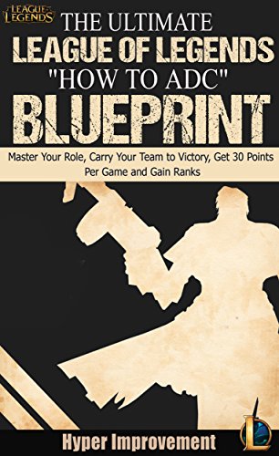League of Legends: The Ultimate League of Legends "How to ADC" Blueprint - Master Your Role, Carry Your Team to Victory, Get 30 Points Per Game, and Gain ... & Win More Games Book 4) (English Edition)