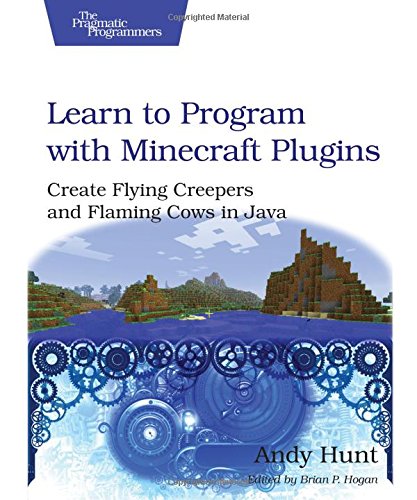 Learn to Program with Minecraft Plugins: Create Flying Creepers and Flaming Cows in Java (The Pragmatic Programmers)