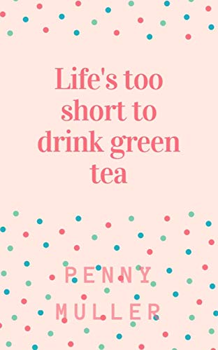 Life's too short to drink green tea; and other thoughts on why on earth we're here (English Edition)