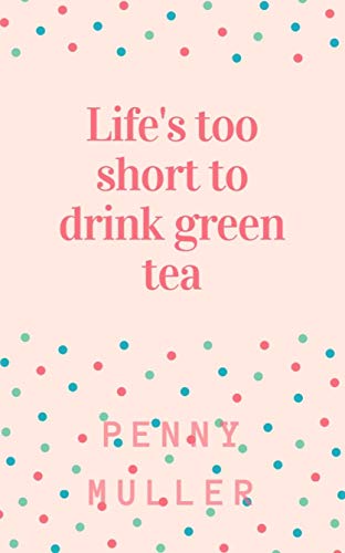 Life's too short to drink green tea; and other thoughts on why on earth we're here (English Edition)