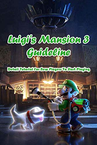 Luigi's Mansion 3 Guideline: Detail Tutorial For New Players To Start Playing: Luigi's Mansion 3 Tutorials (English Edition)