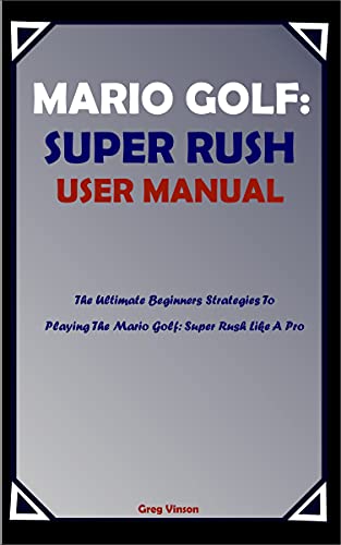 MARIO GOLF: SUPER RUSH USER MANUAL: The Ultimate Beginners Strategies To Playing The Mario Golf: Super Rush Like A Pro (English Edition)