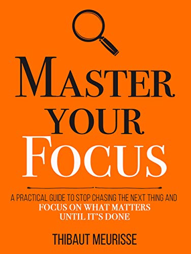 Master Your Focus: A Practical Guide to Stop Chasing the Next Thing and Focus on What Matters Until It's Done (Mastery Series Book 3) (English Edition)