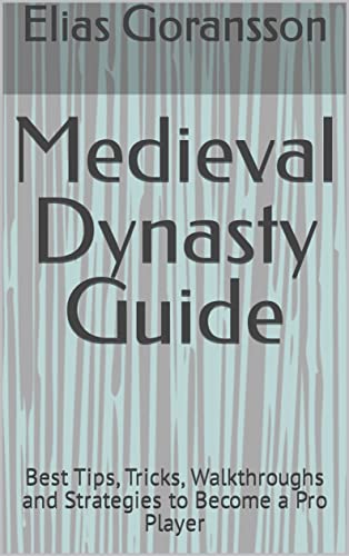 Medieval Dynasty Guide: Best Tips, Tricks, Walkthroughs and Strategies to Become a Pro Player (English Edition)