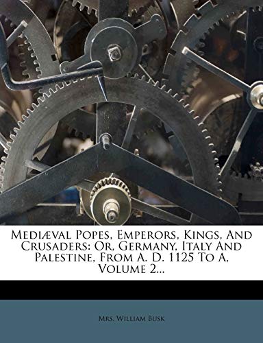 Mediæval Popes, Emperors, Kings, And Crusaders: Or, Germany, Italy And Palestine, From A. D. 1125 To A, Volume 2...