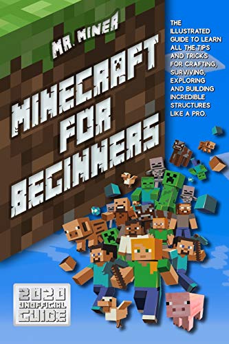 Minecraft For Beginners: The Ultimate Guide to Learn All the Tips and Tricks for Crafting, Surviving, Exploring and Building Incredible Structures Like a Pro