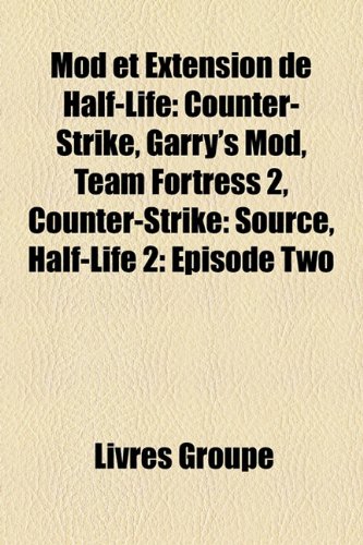 Mod et Extension de Half-Life: Counter-Strike, Garry's Mod, Team Fortress 2, Counter-Strike: Source, Half-Life 2: Episode Two