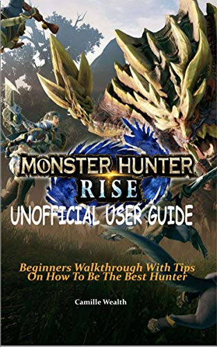MONSTER HUNTER RISE UNOFFICIAL USER GUIDE: Beginners Walkthrough With Tips On How To Be The Best Hunter (English Edition)