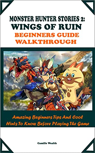 MONSTER HUNTER STORIES 2: WINGS OF RUIN BEGINNERS GUIDE WALKTHROUGH: Amazing Beginners Tips And Cool Hints To Know Before Playing The Game (English Edition)