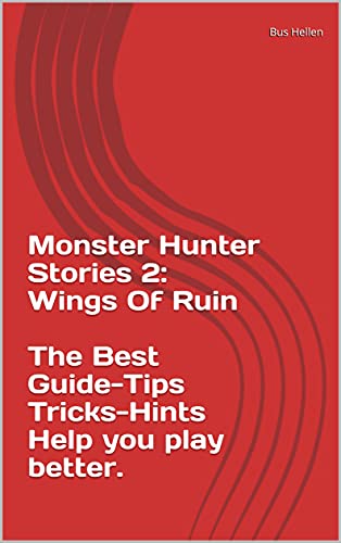 Monster Hunter Stories 2: Wings Of Ruin The Best Guide-Tips Tricks-Hints Help you play better. (English Edition)
