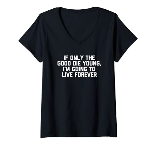 Mujer If Only The Good Die Young, I'm Going To Live Forever -Funny Camiseta Cuello V