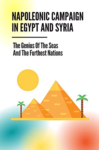 Napoleonic Campaign In Egypt And Syria: The Genius Of The Seas And The Furthest Nations: Napoleonic Wars Books (English Edition)