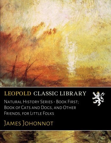 Natural History Series - Book First; Book of Cats and Dogs, and Other Friends, for Little Folks