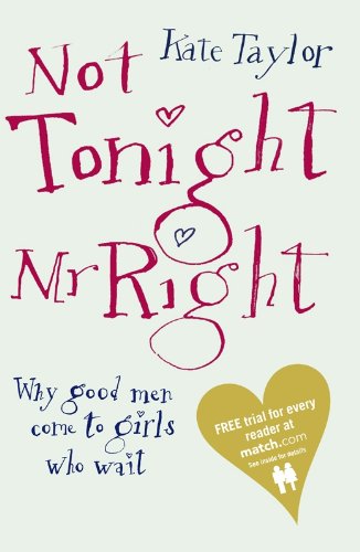 Not Tonight Mr Right: Why Good Men Come to Girls Who Wait (English Edition)