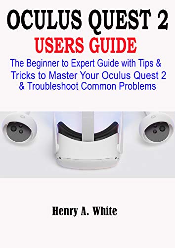 Oculus Quest 2 Users Guide: The Beginner to Expert Guide with Tips & Tricks to Master your Oculus Quest 2 & Troubleshoot Common Problems (English Edition)
