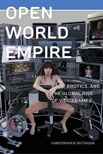 Open World Empire: Race, Erotics, and the Global Rise of Video Games: 26 (Postmillennial Pop)