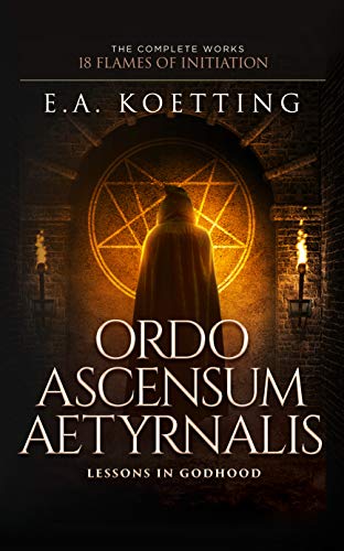 Ordo Ascensum Aetyrnalis: 18 Flames of Initiation & Lessons in Godhood (The Complete Works of E.A. Koetting Book 9) (English Edition)