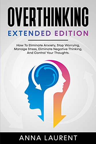 OVERTHINKING Extended Edition: How To Eliminate Anxiety, Stop Worrying, Manage Stress, Eliminate Negative Thinking, And Control Your Thoughts. (English Edition)