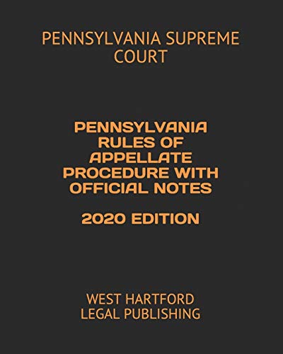 PENNSYLVANIA RULES OF APPELLATE PROCEDURE WITH OFFICIAL NOTES 2020 EDITION: WEST HARTFORD LEGAL PUBLISHING