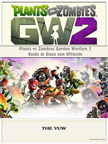 Plants Vs Zombies Garden Warfare 2 Guida Di Gioco Non Ufficiale (Italian Edition)