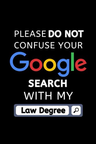 Please Do Not Confuse Your Google Search with My Law Degree: Funny Quotes Lawyer Notebook | Blank Lined | Cool Gift Ideas for Guy , Law Student , Attorney | Unique Journal