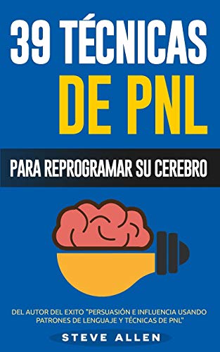 PNL - 39 Técnicas, Patrones y Estrategias de Programación Neurolinguistica para cambiar su vida y la de los demás: Las 39 técnicas más efectivas para Reprogramar su Cerebro con PNL: Volume 3
