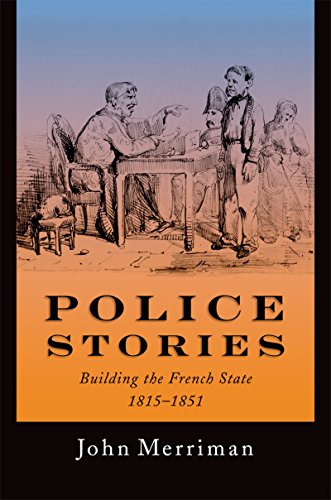 Police Stories: Building the French State, 1815-1851 (English Edition)