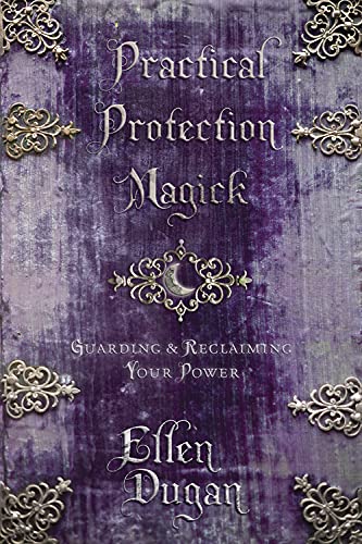 Practical Protection Magick: Guarding and Reclaiming Your Power