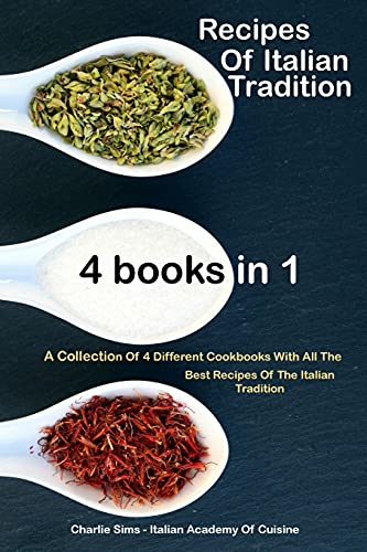 Recipes Of Italian Tradition 4 books in 1: A Collection Of 4 Different Cookbooks With All The Best Recipes Of The Italian Tradition