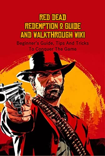 Red Dead Redemption 2 Guide And Walkthrough Wiki: Beginner’s Guide, Tips And Tricks To Conquer The Game (English Edition)