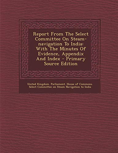 Report From The Select Committee On Steam-navigation To India: With The Minutes Of Evidence, Appendix And Index - Primary Source Edition