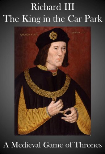 Richard III, The King in the Car Park - A Medieval Game of Thrones (English Edition)