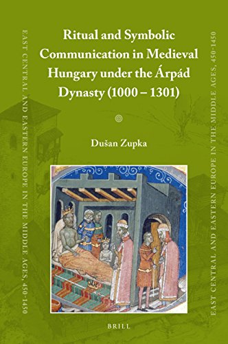 Ritual and Symbolic Communication in Medieval Hungary Under the Árpád Dynasty (1000 - 1301): 39 (East Central and Eastern Europe in the Middle Ages, 450-1450)