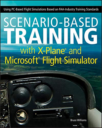 Scenario-Based Training with X-Plane and Microsoft Flight Simulator: Using PC-Based Flight Simulations Based on FAA-Industry Training Standards (English Edition)