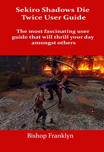Sekiro shadows die twice user guide: The most fascinating user guide that will thrill your day amongst others (English Edition)