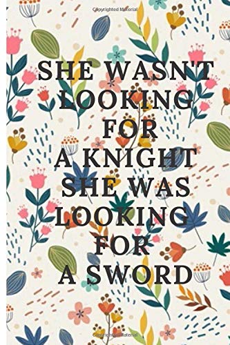 She wasn't looking for a knight. She was looking for a sword: Perfect  Gift women &men ,Inspirational Journal - Notebook to Write In for ... Journals - Notebooks (6 x 9 Lined Notebook, 120 pages)