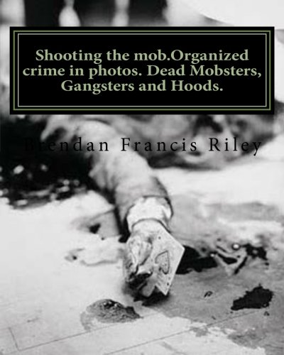 Shooting the mob.Organized crime in photos. Dead Mobsters, Gangsters and Hoods.: Volume 2